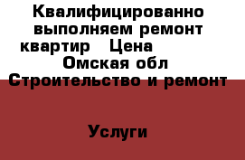 Квалифицированно выполняем ремонт квартир › Цена ­ 1 000 - Омская обл. Строительство и ремонт » Услуги   